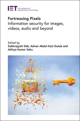 Fortressing Pixels: Information Security for Images, Videos, Audio and Beyond by Deb, Subhrajyoti
