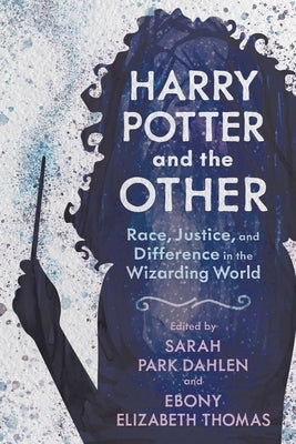 Harry Potter and the Other: Race, Justice, and Difference in the Wizarding World by Dahlen, Sarah Park