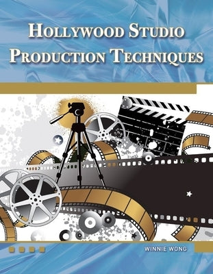 Hollywood Studio Production Techniques: Theory and Practice by Wong, Winnie