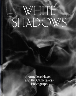 White Shadows: Anneliese Hager and the Camera-Less Photograph by Hager, Anneliese