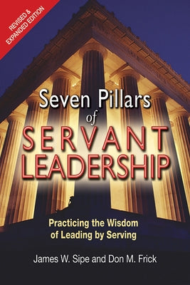 Seven Pillars of Servant Leadership: Practicing the Wisdom of Leading by Serving; Revised & Expanded Edition (Revised and Expanded) by Sipe, James W.