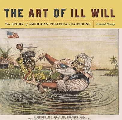 The Art of Ill Will: The Story of American Political Cartoons by Dewey, Donald