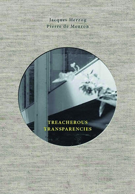 Treacherous Transparencies: Thoughts and Observations Triggered by a Visit to Farnsworth House by Herzog, Jacques