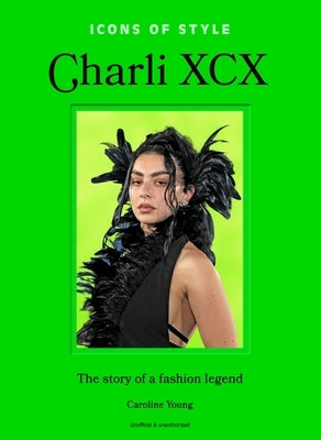 Icons of Style: Charli XCX: The Story of a Fashion Legend by Young, Caroline