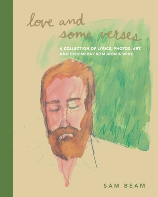 Love and Some Verses: A Collection of Lyrics, Photos, Art, and Ephemera from Iron & Wine by Beam, Sam