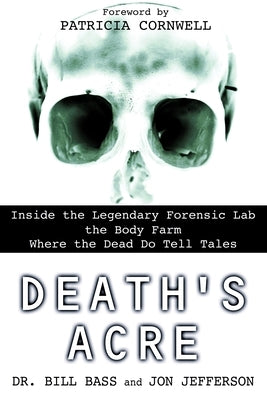 Death's Acre: Inside the Legendary Forensic Lab the Body Farm Where the Dead Do Tell Tales by Bass, Bill