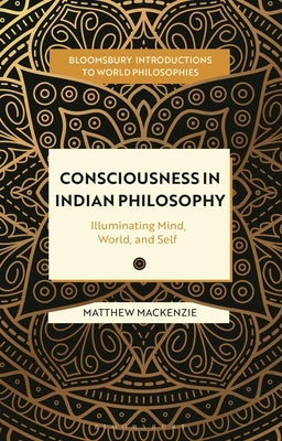 Consciousness in Indian Philosophy: Illuminating Mind, World, and Self by MacKenzie, Matthew