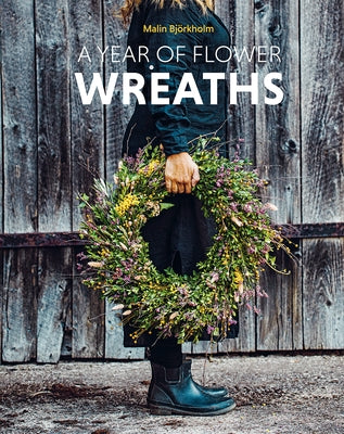 A Year of Flower Wreaths: Simple Projects for All Seasons by Bj?rkholm, Malin