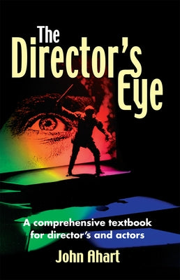 Director's Eye: A Comprehensive How-To Textbook for Directors and Actors by Ahart, John