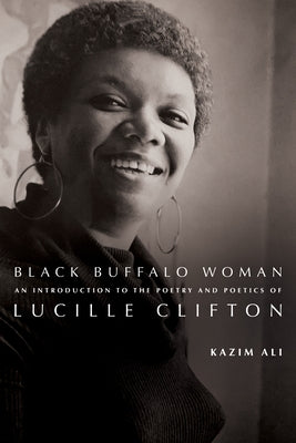 Black Buffalo Woman: An Introduction to the Poetry & Poetics of Lucille Clifton by Ali, Kazim