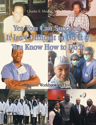 Yes You Can Succeed: It Isn't Difficult to Do It IF You Know How to Do It: Companion Workbook and Journal by Modlin Mba, Charles S.