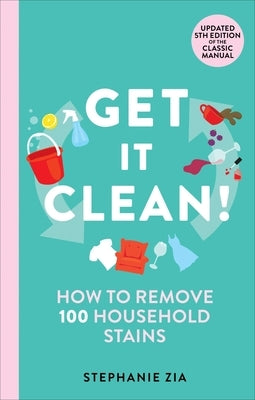 Get It Clean: How to Remove 100 Household Stains by Zia, Stephanie