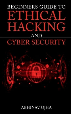 Beginners Guide To Ethical Hacking And Cyber Security by Ojha, Abhinav