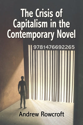 The Crisis of Capitalism in the Contemporary Novel by Rowcroft, Andrew