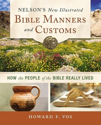 Nelson's New Illustrated Bible Manners and Customs: How the People of the Bible Really Lived by Vos, Howard