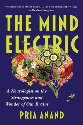 The Mind Electric: A Neurologist on the Strangeness and Wonder of Our Brains by Anand, Pria