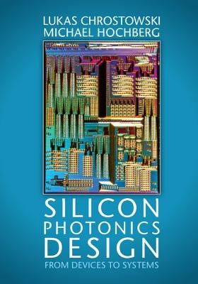 Silicon Photonics Design: From Devices to Systems by Chrostowski, Lukas