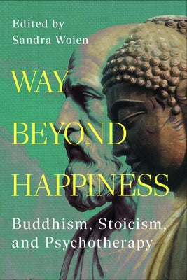 Way Beyond Happiness: Buddhism, Stoicism, and Psychotherapy by Woien, Sandra