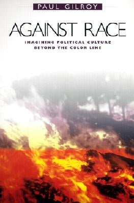 Against Race: Imagining Political Culture Beyond the Color Line by Gilroy, Paul