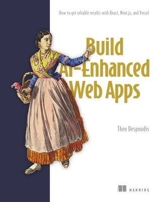 Build Ai-Enhanced Web Apps: How to Get Reliable Results with React, Next.Js, and Vercel by Despoudis, Theo