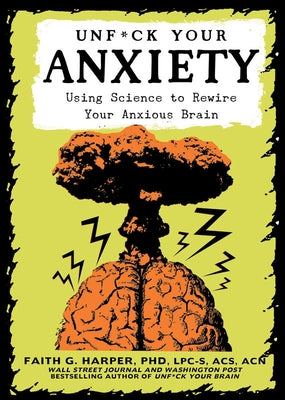 Unfuck Your Anxiety: Using Science to Rewire Your Anxious Brain by Harper, Faith G.