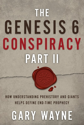 The Genesis 6 Conspiracy Part II: How Understanding Prehistory and Giants Helps Define End-Time Prophecy by Wayne, Gary