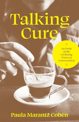 Talking Cure: An Essay on the Civilizing Power of Conversation by Cohen, Paula Marantz