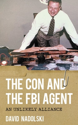 The Con and the FBI Agent: An Unlikely Alliance by Nadolski, David