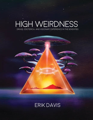 High Weirdness: Drugs, Esoterica, and Visionary Experience in the Seventies by Davis, Erik