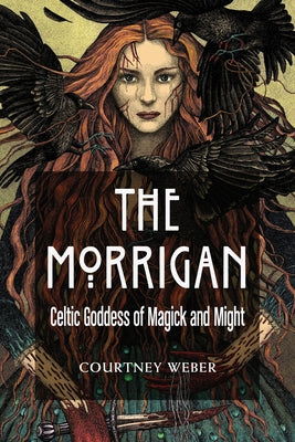 The Morrigan: Celtic Goddess of Magick and Might by Weber, Courtney