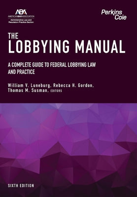 The Lobbying Manual: A Complete Guide to Federal Lobbying Law and Practice, Sixth Edition by Luneburg, William V.