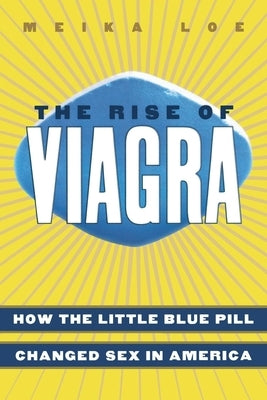 The Rise of Viagra: How the Little Blue Pill Changed Sex in America by Loe, Meika