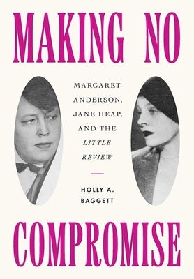 Making No Compromise: Margaret Anderson, Jane Heap, and the Little Review by Baggett, Holly A.