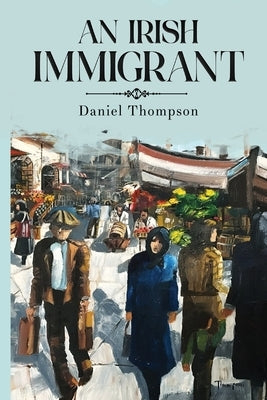 An Irish Immigrant: Book Two - The End of the Beginning by Thompson, Daniel