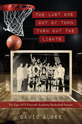 The Last One Out of Town Turn Out the Lights: The Epic 1975 Foxcroft Academy Basketball Season by Albee, David