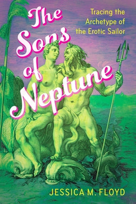 Sons of Neptune: Tracing the Archetype of the Erotic Sailor by Floyd, Jessica M.
