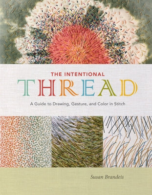 The Intentional Thread: A Guide to Drawing, Gesture, and Color in Stitch by Brandeis, Susan