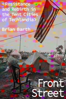 Front Street: Resistance and Rebirth in the Tent Cities of Techlandia by Barth, Brian