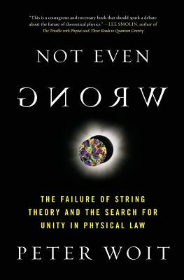 Not Even Wrong: The Failure of String Theory and the Search for Unity in Physical Law by Woit, Peter