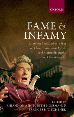 Fame and Infamy: Essays for Christopher Pelling on Characterization in Greek and Roman Biography and Historiography by Ash, Rhiannon
