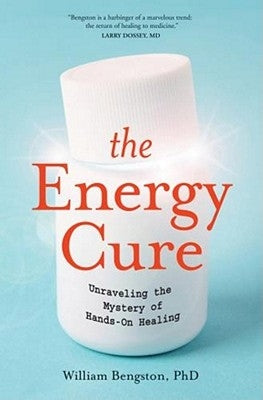 The Energy Cure: Unraveling the Mystery of Hands-On Healing by Bengston, William