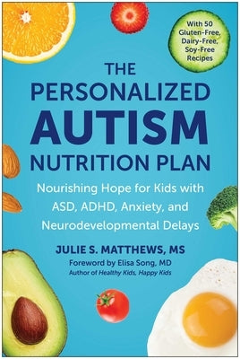 The Personalized Autism Nutrition Plan: Nourishing Hope for Kids with Asd, Adhd, Anxiety, and Neurodevelopmental Delays by Matthews, Julie S.