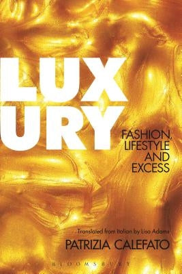 Luxury: Fashion, Lifestyle and Excess by Calefato, Patrizia