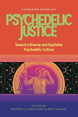 Psychedelic Justice: Toward a Diverse and Equitable Psychedelic Culture by Labate, Beatriz Caiuby