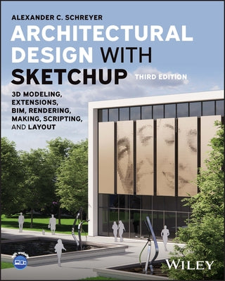 Architectural Design with Sketchup: 3D Modeling, Extensions, Bim, Rendering, Making, Scripting, and Layout by Schreyer, Alexander C.