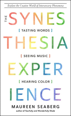 The Synesthesia Experience: Tasting Words, Seeing Music, and Hearing Color by Seaberg, Maureen