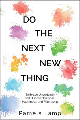 Do the Next New Thing: Embrace Uncertainty and Discover Purpose, Happiness, and Friendship by Lamp, Pamela