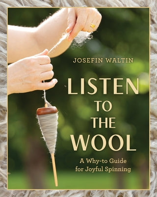 Listen to the Wool: A Why-To Guide for Joyful Spinning by Waltin, Josefin