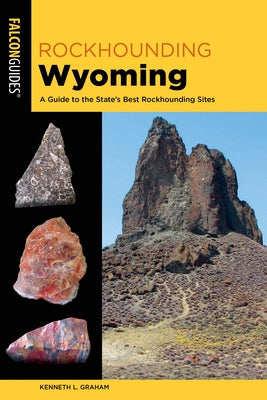 Rockhounding Wyoming: A Guide to the State's Best Rockhounding Sites by Graham, Kenneth L.