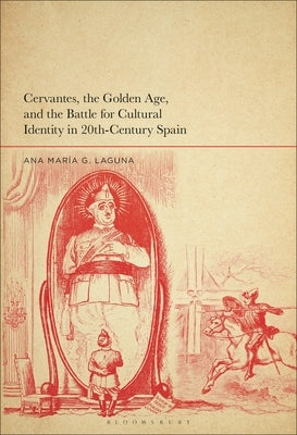 Cervantes, the Golden Age, and the Battle for Cultural Identity in 20th-Century Spain by Laguna, Ana MarÃ­a G.